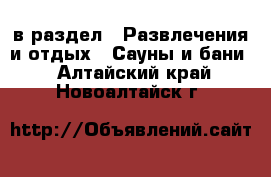  в раздел : Развлечения и отдых » Сауны и бани . Алтайский край,Новоалтайск г.